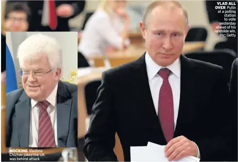  ??  ?? MOCKING Vladimir Chizhov joked the UK was behind attack VLAD ALL OVER Putin at a polling station to vote yesterday ahead of his landslide win. Pic: Getty