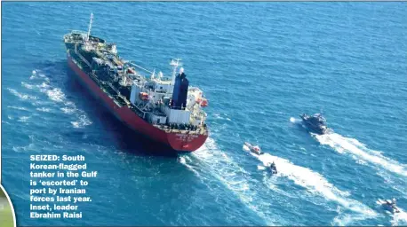  ?? Picture: ISLAMIC REVOLUTION­ARY GUARD CORPS ?? SEIZED: South Korean-flagged tanker in the Gulf is ‘escorted’ to port by Iranian forces last year. Inset, leader Ebrahim Raisi