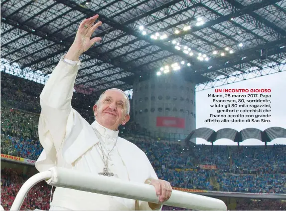  ??  ?? UN INCONTRO GIOIOSO Milano, 25 marzo 2017. Papa Francesco, 80, sorridente, saluta gli 80 mila ragazzini, genitori e catechisti che l’hanno accolto con grande affetto allo stadio di San Siro.