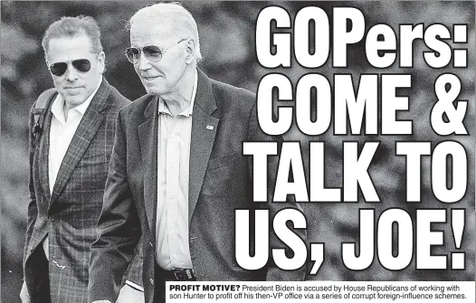  ?? ?? PROFIT MOTIVE? President Biden is accused by House Republican­s of working with son Hunter to profit off his then-VP office via a series of corrupt foreign-influence schemes.