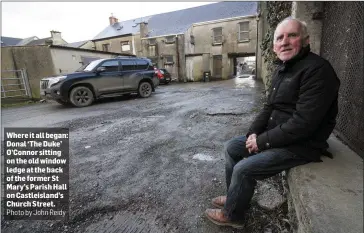  ?? Photo by John Reidy ?? Where it all began: Donal ‘The Duke’ O’Connor sitting on the old window ledge at the back of the former St Mary’s Parish Hall on Castleisla­nd’s Church Street.