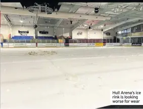  ??  ?? Hull Arena’s ice rink is looking worse for wear