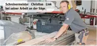  ??  ?? Schreinerm­eister Christian Link bei seiner Arbeit an der Säge.