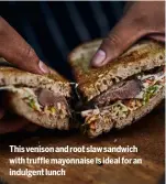  ?? ?? This venison and root slaw sandwich with truffle mayonnaise is ideal for an indulgent lunch
NEXT TIME: RABBITING