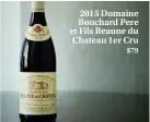  ??  ?? 2015 Domaine Bouchard Pere et Fils Beaune du Chateau 1er Cru
$79