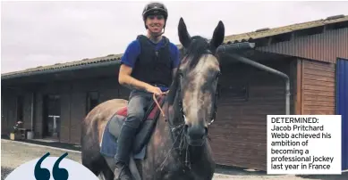  ??  ?? DETERMINED: Jacob Pritchard Webb achieved his ambition of becoming a profession­al jockey last year in France