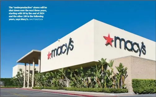  ?? SHUTTERSTO­CK ?? The “underprodu­ctive” stores will be shut down over the next three years, starting with 50 by the end of 2024 and the other 100 in the following years, says Macy’s.