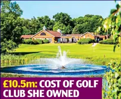  ??  ?? £10.5m: COST OF GOLF CLUB SHE OWNED