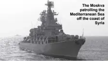  ?? ?? The Moskva patrolling the Mediterran­ean Sea off the coast of
Syria