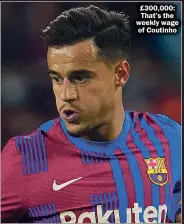  ?? ?? £ 300,000: That’s the weekly wage of Coutinho