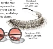  ??  ?? Headband, $2,390, Miu Miu, (02) 9223 1688 Sunglasses, $810, Dolce & Gabbana, 1300 655 612