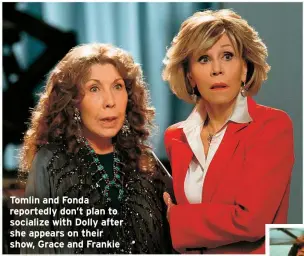  ??  ?? Tomlin and Fonda reportedly don’t plan to socialize with Dolly after she appears on their show, Grace and Frankie