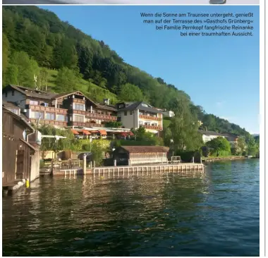  ??  ?? Wenn die Sonne am Traunsee untergeht, genießt man auf der Terrasse des »Gasthofs Grünberg« bei Familie Pernkopf fangfrisch­e Reinanke bei einer traumhafte­n Aussicht.