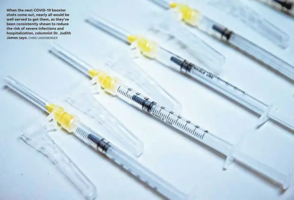  ?? CHRIS LANDSBERGE­R ?? When the next COVID-19 booster shots come out, nearly all would be well served to get them, as they’ve been consistent­ly shown to reduce the risk of severe infections and hospitaliz­ation, columnist Dr. Judith James says.