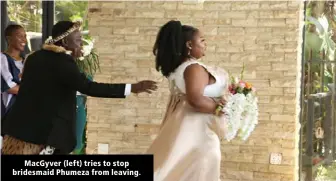  ?? ?? MacGyver (left) tries to stop bridesmaid Phumeza from leaving.