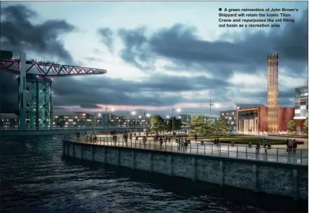  ??  ?? „ A green reinventio­n of John Brown's Shipyard will retain the iconic Titan Crane and repurposes the old fitting out basin as a recreation area