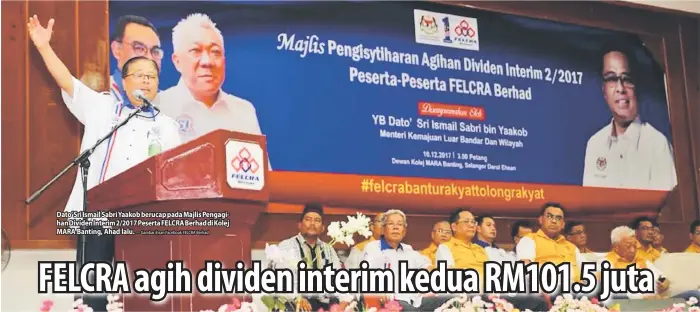  ??  ?? Dato’ Sri Ismail Sabri Yaakob berucap pada Majlis Pengagihan Dividen Interim 2/2017 Peserta FELCRA Berhad di Kolej MARA Banting, Ahad lalu. — Gambar ihsan Facebook FELCRA Berhad