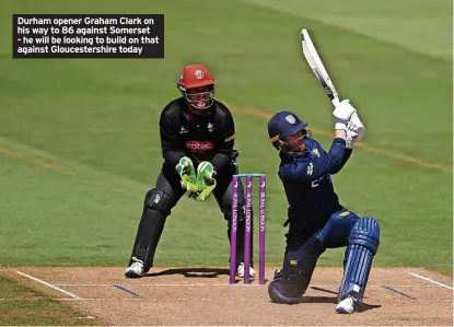  ?? ?? Durham opener Graham Clark on his way to 86 against Somerset - he will be looking to build on that against Gloucester­shire today