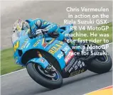  ??  ?? Chris Vermeulen in action on the Rizla Suzuki GSXRR V4 MotoGP machine. He was the first rider to win a MotoGP race for Suzuki.