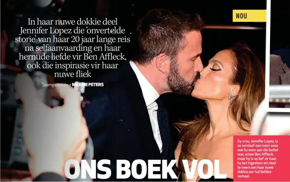  ?? ?? NOU
Sy vrou, Jennifer Lopez, is so verslaaf aan roem soos wat hy eens aan die bottel was, erken Ben Affleck, maar hy is so lief vir haar, hy het ingestem om deel te neem aan haar nuwe dokkie oor hul liefdesver­haal.