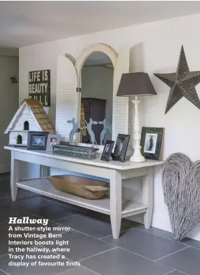  ??  ?? A SHUTTER-STYLE MIRROR FROM VINTAGE BARN INTERIORS BOOSTS LIGHT IN THE HALLWAY, WHERE TRACY HAS CREATED A DISPLAY OF FAVOURITE FINDS