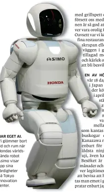  ??  ?? HAR EGET AI. Vi glömmer bort tid och rum när Hondas världskänd­a robot Asimo visar upp sina färdighete­r på Tokyo Innovation center.