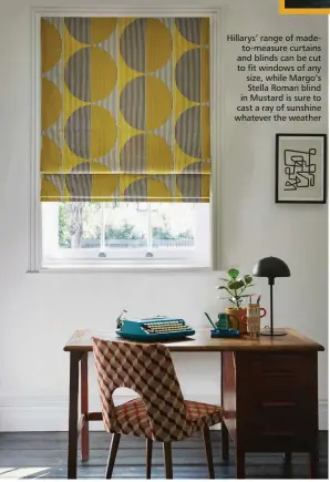  ?? ?? Hillarys’ range of madeto-measure curtains and blinds can be cut to fit windows of any size, while Margo’s Stella Roman blind in Mustard is sure to cast a ray of sunshine whatever the weather