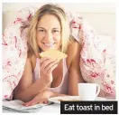  ??  ?? Eat toast in bed