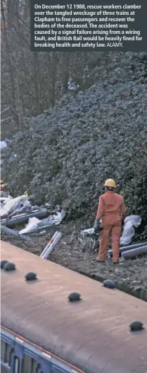  ?? ALAMY. ?? On December 12 1988, rescue workers clamber over the tangled wreckage of three trains at Clapham to free passengers and recover the bodies of the deceased. The accident was caused by a signal failure arising from a wiring fault, and British Rail would be heavily fined for breaking health and safety law.