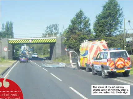  ??  ?? the scene at the a5 railway bridge south of Hinckley after a vehicle crashed into the bridge