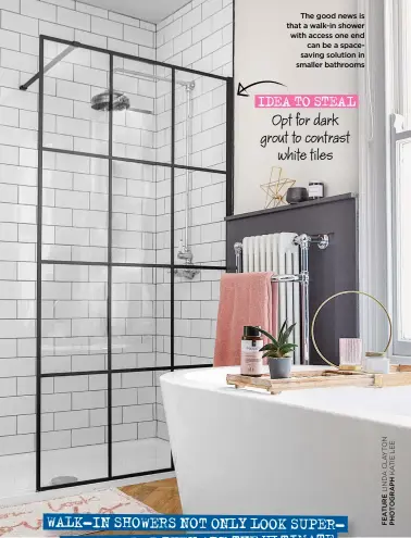  ?? ?? The good news is that a walk-in shower with access one end can be a spacesavin­g solution in smaller bathrooms
IDEA TO STEAL Opt for dark grout to contrast white tiles