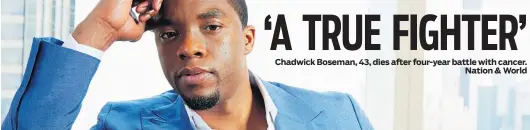  ??  ?? Chadwick Boseman, 43, dies after four-year battle with cancer.