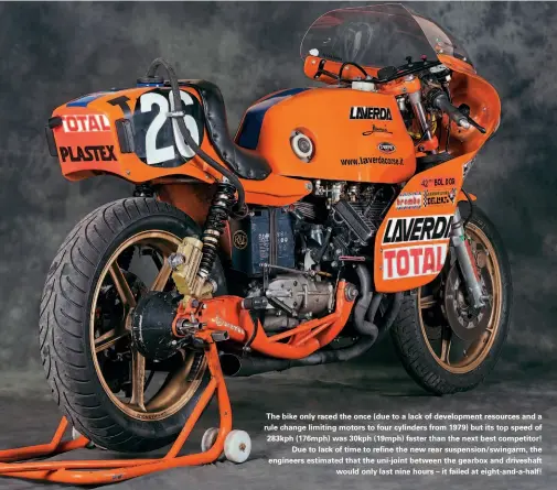  ??  ?? The bike only raced the once (due to a lack of developmen­t resources and a rule change limiting motors to four cylinders from 1979) but its top speed of 283kph (176mph) was 30kph (19mph) faster than the next best competitor! Due to lack of time to refine the new rear suspension/swingarm, the engineers estimated that the uni-joint between the gearbox and driveshaft would only last nine hours – it failed at eight-and-a-half!