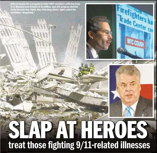  ??  ?? Federal money for a program to treat FDNY members suffering from 9/11 illnesses was drained of $4 million, says the program director David Prezant (top right). Rep. Pete King (lower right) called the revelation “disgusting.”