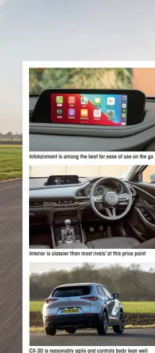  ??  ?? Infotainme­nt is among the best for ease of use on the go
Interior is classier than most rivals’ at this price point
CX-30 is reasonably agile and controls body lean well