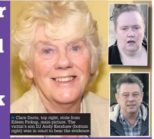  ??  ?? l● Clare Davis, top right, stole from Eileen Pickup, main picture. The victim’s son DJ Andy Kershaw (bottom right) was in court to hear the evidence