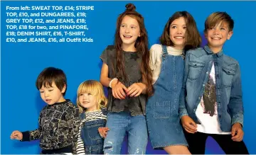  ??  ?? From left: SWEAT TOP, £14; STRIPE TOP, £10, and DUNGAREES, £18; GREY TOP, £12, and JEANS, £18; TOP, £18 for two, and PINAFORE, £18; DENIM SHIRT, £16, T-SHIRT, £10, and JEANS, £16, all Outfit Kids