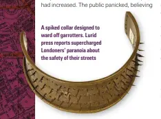  ??  ?? A spiked collar designed to ward off garrotters. Lurid press reports supercharg­ed Londoners’ paranoia about the safety of their streets