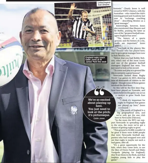  ??  ?? United legend Alan Shearer England rugby coach Eddie Jones at St James’ Park this week