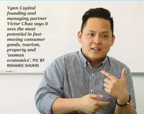  ?? PIC BY ROHANIS SHUKRI ?? Vynn Capital founding and managing partner Victor Chua says it sees the most potential in fastmoving consumer goods, tourism, property and ‘woman economics’.