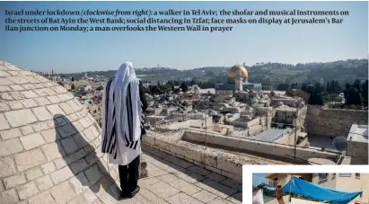  ??  ?? Israel under lockdown (clockwise from right): a walker in Tel Aviv; the shofar and musical instrument­s on the streets of Bat Ayin the West Bank; social distancing in Tzfat; face masks on display at Jerusalem’s Bar Ilan junction on Monday; a man overlooks the Western Wall in prayer