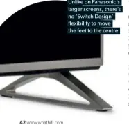  ??  ?? Unlike on Panasonic’s larger screens, there’s no ‘Switch Design’ flexibilit­y to move the feet to the centre