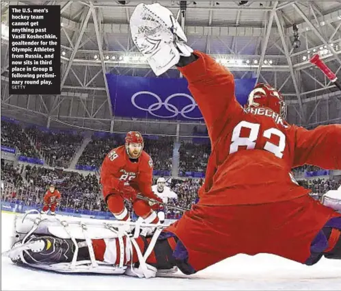  ?? GETTY ?? The U.S. men’s hockey team cannot get anything past Vasili Koshechkin, goaltender for the Olympic Athletes from Russia, and now sits in third place in Group B following preliminar­y round play.