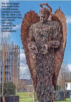  ?? ?? The Knife Angel was made from 100,000 knives handed in across the UK. Now a six day operation has seen almost
300 more taken off the streets of Staffordsh­ire.