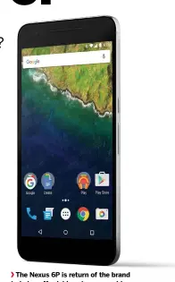  ??  ?? The Nexus 6P is return of the brand to being affordable yet very capable.