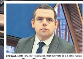  ?? ?? BIG CALL Scots Tory chief Ross says he told the PM to go in a conversati­on