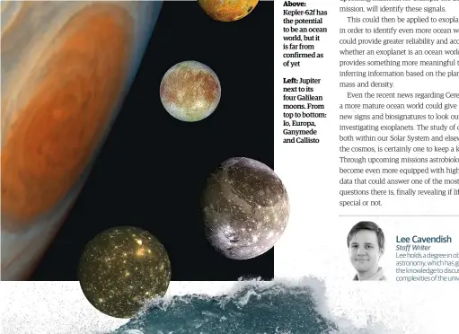  ??  ?? Above: Kepler-62f has the potential to be an ocean world, but it is far from confirmed as of yet
Left: Jupiter next to its four Galilean moons. From top to bottom: Io, Europa, Ganymede and Callisto
Lee Cavendish
Lee holds a degree in observatio­nal astronomy, which has given him the knowledge to discuss the latest complexiti­es of the universe.