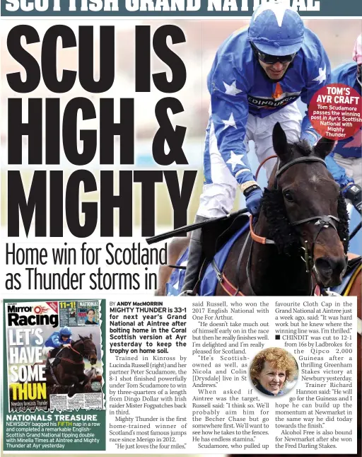  ??  ?? NATIONALS TREASURE NEWSBOY bagged his FIFTH nap in a row and completed a remarkable Englishsco­ttish Grand National tipping double with Minella Times at Aintree and Mighty Thunder at Ayr yesterday
TOM’S AYR CRAFT Tom Scudamore passes the winning post in Ayr’s Scottish National with Mighty Thunder