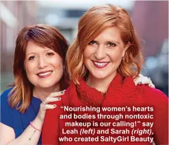  ??  ?? “Nourishing women’s hearts and bodies through nontoxic makeup is our calling!” say Leah ( left) and Sarah ( right), who created Saltygirl Beauty