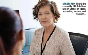  ?? ?? STRETCHED: There are currently 116 full-time GPS in Stoke-on-trent, excluding locums and trainees. .